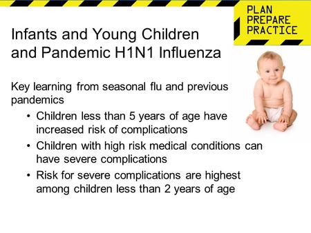 Infants and Young Children and Pandemic H1N1 Influenza Key learning from seasonal flu and previous pandemics Children less than 5 years of age have increased.