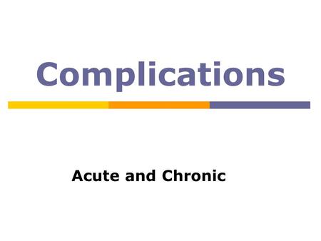 Complications Acute and Chronic. Complications  Acute: sudden onset usually reversible  Chronic: gradual onset can be irreversible.