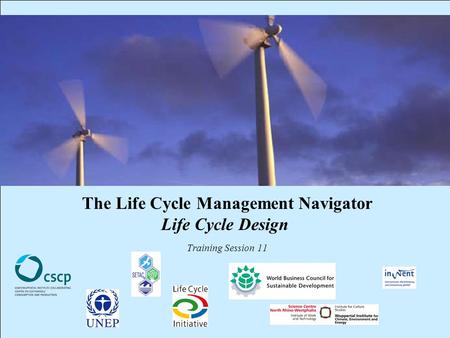 CSCP, UNEP, WBCSD, WI, InWEnt, UEAP ME Life Cycle Management Navigator: 11_PR_LCD 1 The Life Cycle Management Navigator Life Cycle Design Training Session.