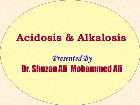 Acidosis & Alkalosis Presented By Dr. Shuzan Ali Mohammed Ali.