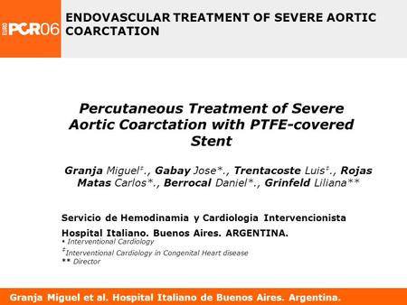 Granja Miguel et al. Hospital Italiano de Buenos Aires. Argentina. Percutaneous Treatment of Severe Aortic Coarctation with PTFE-covered Stent ENDOVASCULAR.