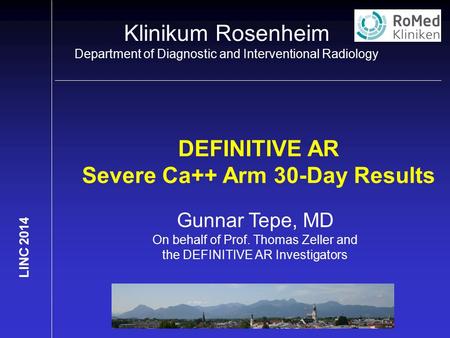 Klinikum Rosenheim Department of Diagnostic and Interventional Radiology LINC 2014 DEFINITIVE AR Severe Ca++ Arm 30-Day Results Gunnar Tepe, MD On behalf.