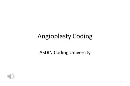 Angioplasty Coding ASDIN Coding University 1 Angioplasty Coding Angioplasty may be venous or arterial; these have different codes and special rules that.