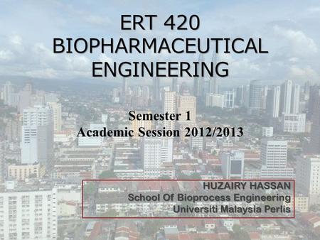 ERT 420 BIOPHARMACEUTICAL ENGINEERING ERT 420 BIOPHARMACEUTICAL ENGINEERING Semester 1 Academic Session 2012/2013 HUZAIRY HASSAN School Of Bioprocess Engineering.