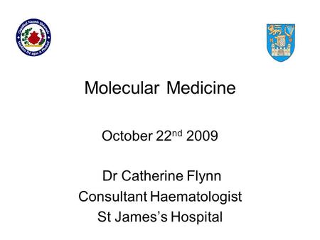 Molecular Medicine Dr Catherine Flynn Consultant Haematologist St James’s Hospital October 22 nd 2009.