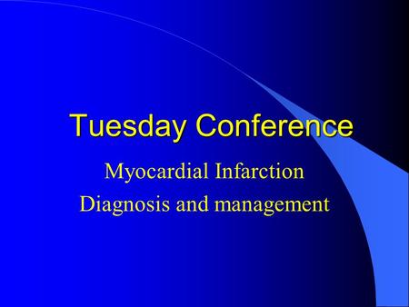 Tuesday Conference Myocardial Infarction Diagnosis and management.