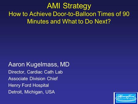 AMI Strategy How to Achieve Door-to-Balloon Times of 90 Minutes and What to Do Next? Aaron Kugelmass, MD Director, Cardiac Cath Lab Associate Division.