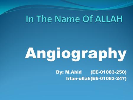 Angiography By: M.Abid (EE-01083-250) Irfan-ullah(EE-01083-247)
