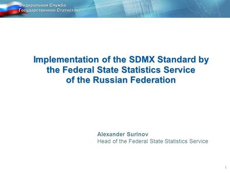 1 Implementation of the SDMX Standard by the Federal State Statistics Service of the Russian Federation Alexander Surinov Head of the Federal State Statistics.