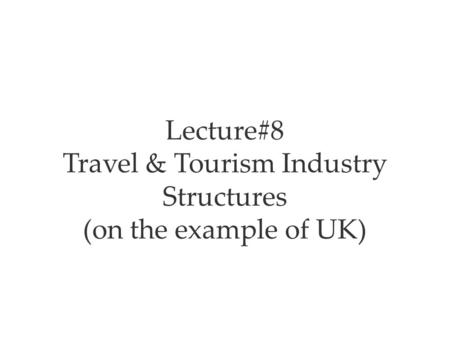 Lecture#8 Travel & Tourism Industry Structures (on the example of UK)