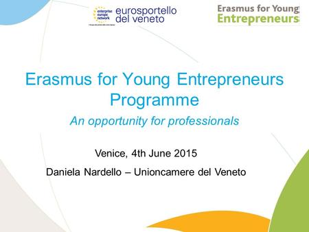 Erasmus for Young Entrepreneurs Programme An opportunity for professionals Venice, 4th June 2015 Daniela Nardello – Unioncamere del Veneto.