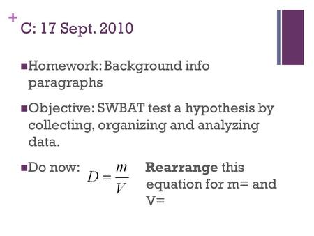 + C: 17 Sept. 2010 Homework: Background info paragraphs Objective: SWBAT test a hypothesis by collecting, organizing and analyzing data. Do now: Rearrange.