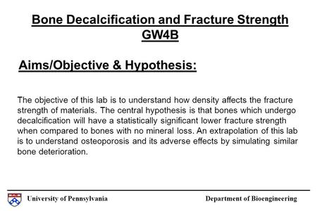 University of Pennsylvania Department of Bioengineering Aims/Objective & Hypothesis: Bone Decalcification and Fracture Strength GW4B The objective of this.