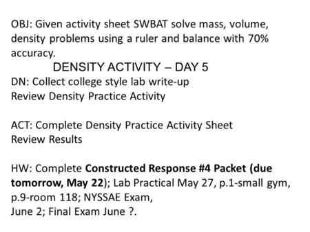 OBJ: Given activity sheet SWBAT solve mass, volume, density problems using a ruler and balance with 70% accuracy. 	 DENSITY ACTIVITY – DAY 5 DN: Collect.