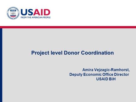 Project level Donor Coordination Project level Donor Coordination Amira Vejzagic-Ramhorst, Deputy Economic Office Director USAID BiH.