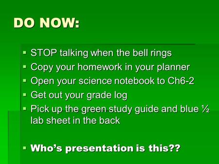 DO NOW:  STOP talking when the bell rings  Copy your homework in your planner  Open your science notebook to Ch6-2  Get out your grade log  Pick up.