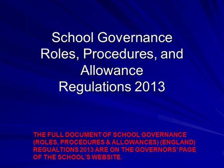 School Governance Roles, Procedures, and Allowance Regulations 2013 THE FULL DOCUMENT OF SCHOOL GOVERNANCE (ROLES, PROCEDURES & ALLOWANCES) (ENGLAND) REGUALTIONS.