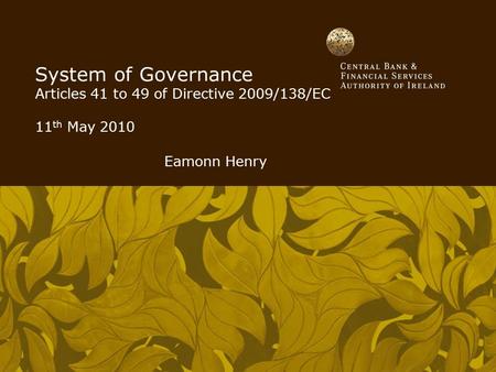 System of Governance Articles 41 to 49 of Directive 2009/138/EC 11 th May 2010 Eamonn Henry.