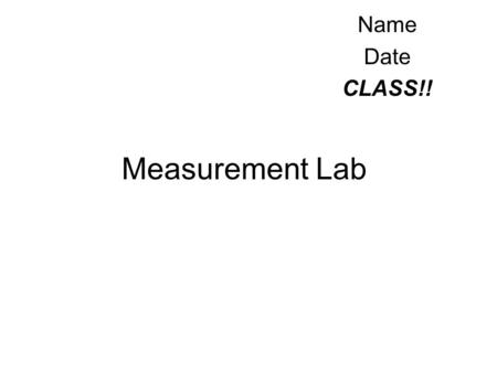 Measurement Lab Name Date CLASS!!. New Vocabulary Volume - Amount of space a 3-D object takes up. ( b x h x w = volume) Mass - The amount of weight something.