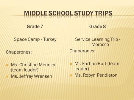 Grade 7 Space Camp - Turkey Chaperones:  Ms. Christine Meunier (team leader)  Ms. Jeffrey Wrensen Grade 8 Service Learning Trip - Morocco Chaperones: