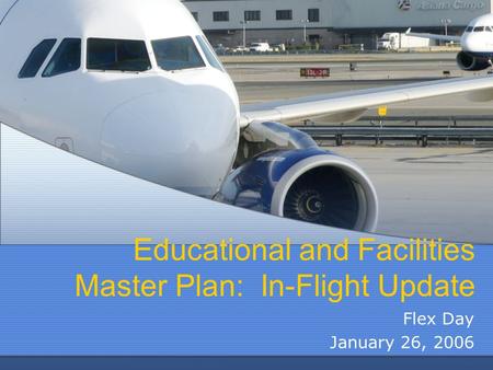 Educational and Facilities Master Plan: In-Flight Update Flex Day January 26, 2006.