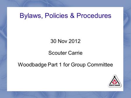 Bylaws, Policies & Procedures 30 Nov 2012 Scouter Carrie Woodbadge Part 1 for Group Committee.