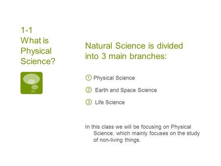 Natural Science is divided into 3 main branches: ① Physical Science ② Earth and Space Science ③ Life Science In this class we will be focusing on Physical.
