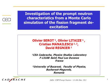 1 IAEA / CRP Prompt Neutron / 13-16th Dec. 2011 Olivier SEROT 1, Olivier LITAIZE 1, Cristian MANAILESCU 1, 2, David REGNIER 1 1 CEA Cadarache, Physics.
