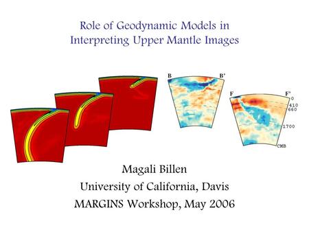Role of Geodynamic Models in Interpreting Upper Mantle Images Magali Billen University of California, Davis MARGINS Workshop, May 2006.
