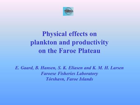 Physical effects on plankton and productivity on the Faroe Plateau E. Gaard, B. Hansen, S. K. Eliasen and K. M. H. Larsen Faroese Fisheries Laboratory.