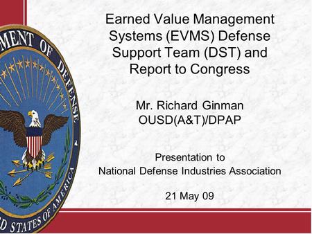 Earned Value Management Systems (EVMS) Defense Support Team (DST) and Report to Congress Mr. Richard Ginman OUSD(A&T)/DPAP Presentation to National Defense.
