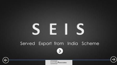 Served Export from India Scheme. Objective: To encourage export of notified Services from India. Service Export from India Scheme (SEIS) Reward / Incentive.