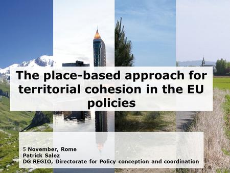 The place-based approach for territorial cohesion in the EU policies 5 November, Rome Patrick Salez DG REGIO, Directorate for Policy conception and coordination.