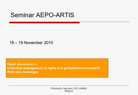 Christophe Depreter, CEO SABAM, Belgium Seminar AEPO-ARTIS Panel discussion 3 - Collective management of rights in a globalised environment Role and challenges.