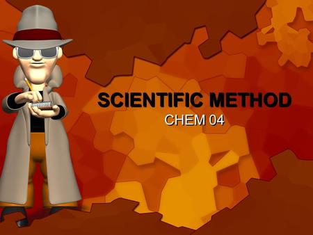 SCIENTIFIC METHOD CHEM 04 A series of logical steps to follow to solve problems Define the Scientific Method: