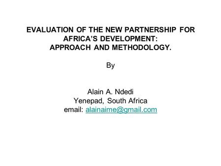 EVALUATION OF THE NEW PARTNERSHIP FOR AFRICA’S DEVELOPMENT: APPROACH AND METHODOLOGY. By Alain A. Ndedi Yenepad, South Africa