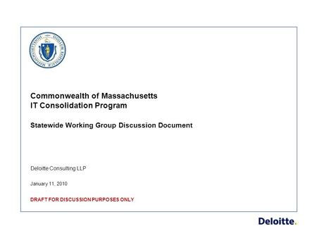 Deloitte Consulting LLP Commonwealth of Massachusetts IT Consolidation Program Statewide Working Group Discussion Document January 11, 2010 DRAFT FOR DISCUSSION.