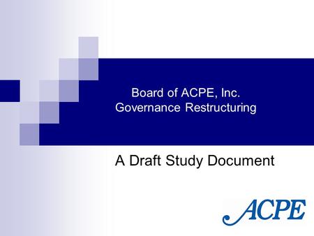 Board of ACPE, Inc. Governance Restructuring A Draft Study Document.