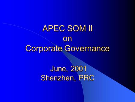 APEC SOM II on Corporate Governance June, 2001 Shenzhen, PRC.