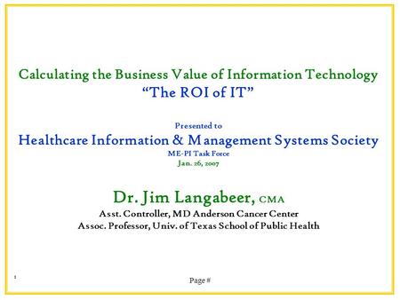 Page # 1 Calculating the Business Value of Information Technology “The ROI of IT” Presented to Healthcare Information & Management Systems Society ME-PI.