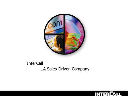 InterCall …A Sales-Driven Company. About InterCall The InterCall difference Complete Conferencing Solutions What we are looking for in an Account Manager.