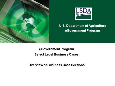 U.S. Department of Agriculture eGovernment Program Select Level Business Cases Overview of Business Case Sections.