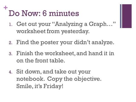 Do Now: 6 minutes Get out your “Analyzing a Graph…” worksheet from yesterday. Find the poster your didn’t analyze. Finish the worksheet, and hand it in.