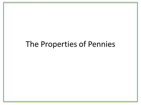 The Properties of Pennies. Science Labs Begin with a Question Do all groups of pennies have the same physical properties?