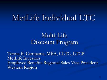 1 MetLife Individual LTC Multi-Life Discount Program Teresa B. Campama, MBA, CLTC, LTCP MetLife Investors Employee Benefits Regional Sales Vice President.
