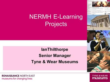 IanThilthorpe Senior Manager Tyne & Wear Museums NERMH E-Learning Projects.