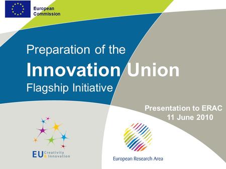European Commission Preparation of the Innovation Union Flagship Initiative European Commission Presentation to ERAC 11 June 2010.