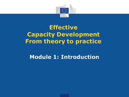 Module 1: Introduction Effective Capacity Development From theory to practice.