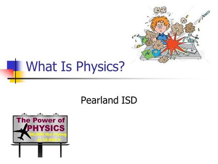 What Is Physics? Pearland ISD. Mathematical concepts Physics experiments involve the measurement of a variety of quantities. These measurements should.
