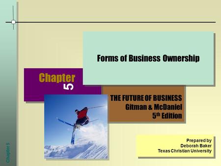Chapter 5 THE FUTURE OF BUSINESS Gitman & McDaniel 5 th Edition THE FUTURE OF BUSINESS Gitman & McDaniel 5 th Edition Chapter 5 Forms of Business Ownership.
